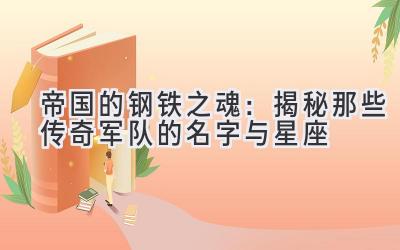 帝国的钢铁之魂:揭秘那些传奇军队的名字与星座