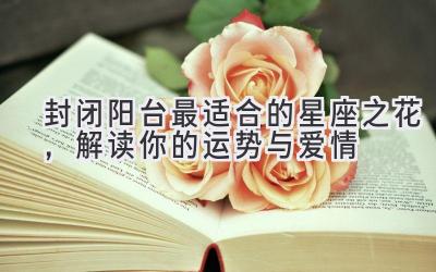 封闭阳台最适合的星座之花,解读你的运势与爱情