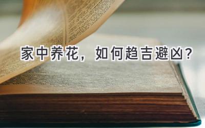家中养花,如何趋吉避凶?