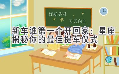 新车谁第一个开回家:星座揭秘你的最佳提车仪式