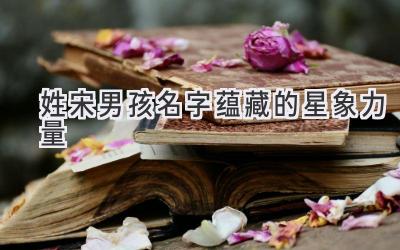 姓宋男孩名字蕴藏的星象力量