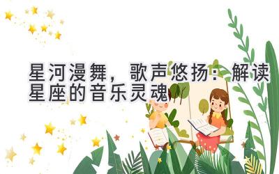 星河漫舞,歌声悠扬:解读星座的音乐灵魂