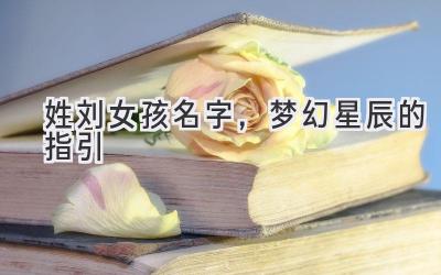 姓刘女孩名字,梦幻星辰的指引