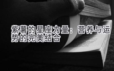 紫薯的星座力量:营养与运势的完美结合