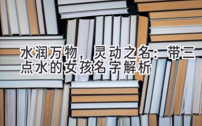 水润万物,灵动之名:带三点水的女孩名字解析