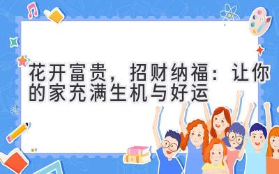 花开富贵,招财纳福:让你的家充满生机与好运