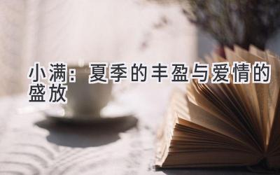 小满:夏季的丰盈与爱情的盛放