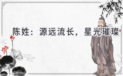 陈姓:源远流长,星光璀璨