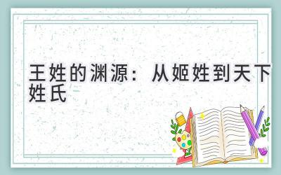 王姓的渊源:从姬姓到天下姓氏