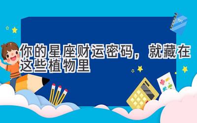  你的星座财运密码，就藏在这些植物里 