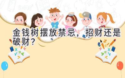 金钱树摆放禁忌,招财还是破财?