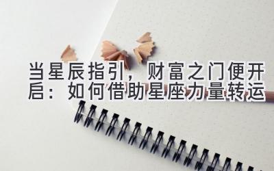 当星辰指引,财富之门便开启:如何借助星座力量转运