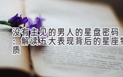 没有主见的男人的星盘密码:解读五大表现背后的星座特质