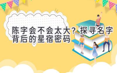  陈字会不会太大？探寻名字背后的星宿密码 