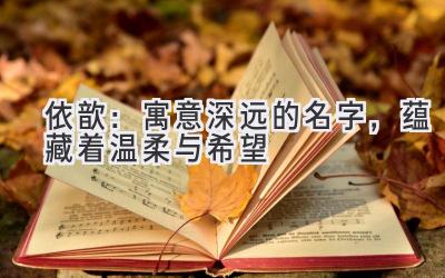 依歆:寓意深远的名字,蕴藏着温柔与希望