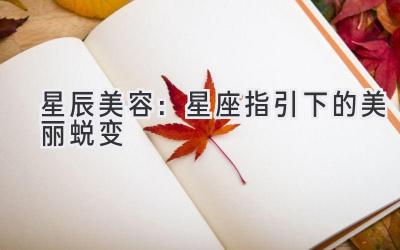 星辰美容:星座指引下的美丽蜕变