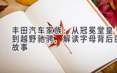  丰田汽车家族：从冠冕堂皇到越野驰骋，解读字母背后的故事 