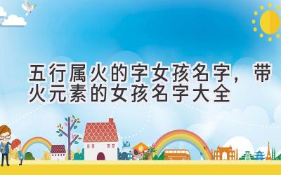 五行属火的字女孩名字,带火元素的女孩名字大全