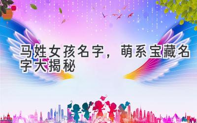 马姓女孩名字,萌系宝藏名字大揭秘