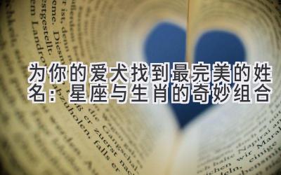 为你的爱犬找到最完美的姓名:星座与生肖的奇妙组合