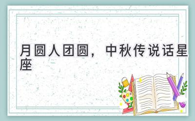 月圆人团圆,中秋传说话星座