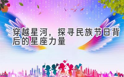 穿越星河,探寻民族节日背后的星座力量