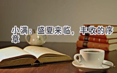 小满:盛夏来临,丰收的序章