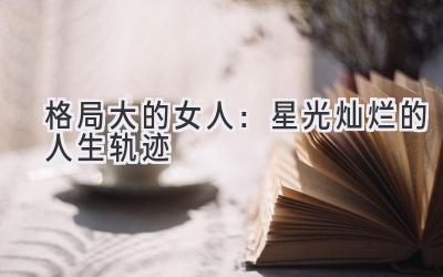格局大的女人:星光灿烂的人生轨迹