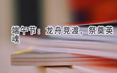 端午节:龙舟竞渡,祭奠英魂