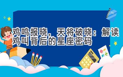 鸡鸣报晓,天将破晓:解读鸡叫背后的星座密码