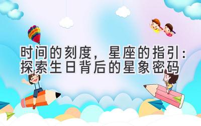 时间的刻度,星座的指引:探索生日背后的星象密码