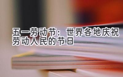 五一劳动节:世界各地庆祝劳动人民的节日