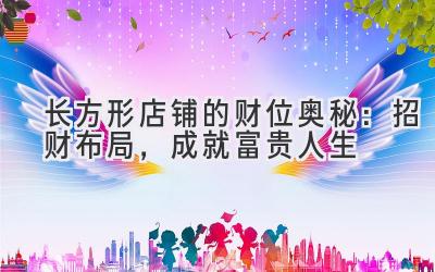 长方形店铺的财位奥秘:招财布局,成就富贵人生