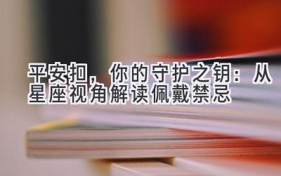  平安扣，你的守护之钥：从星座视角解读佩戴禁忌 