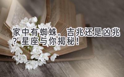 家中有蜘蛛,吉兆还是凶兆?星座与你揭秘!
