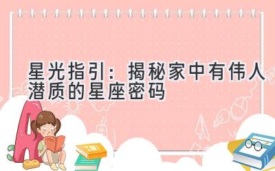 星光指引:揭秘家中有伟人潜质的星座密码