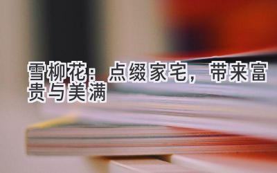 雪柳花:点缀家宅,带来富贵与美满