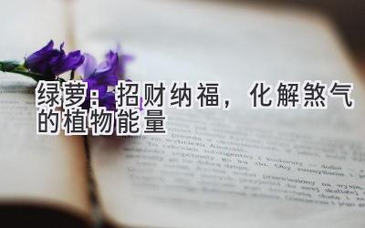 绿萝:招财纳福,化解煞气的植物能量