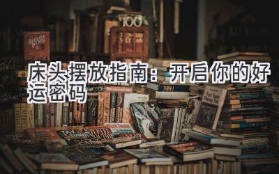 床头摆放指南:开启你的好运密码