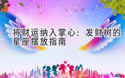 将财运纳入掌心:发财树的星座摆放指南