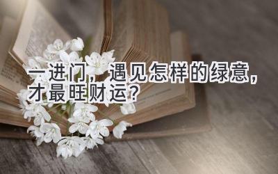 一进门,遇见怎样的绿意,才最旺财运?