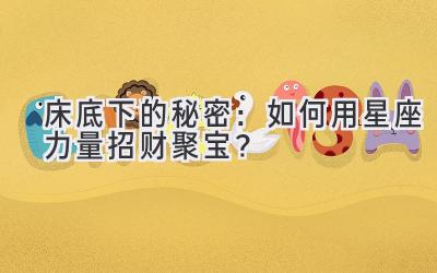 床底下的秘密:如何用星座力量招财聚宝?