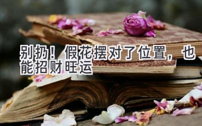别扔!假花摆对了位置,也能招财旺运