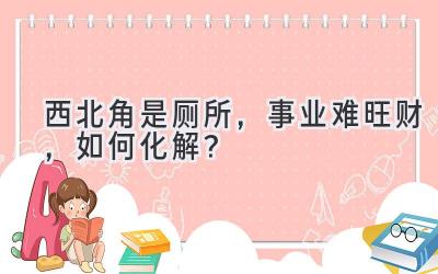 西北角是厕所,事业难旺财,如何化解?