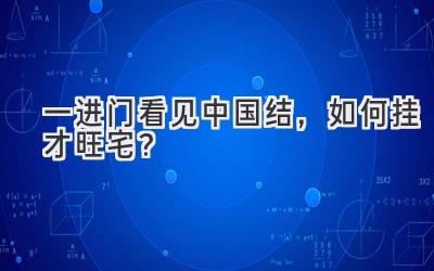 一进门看见中国结,如何挂才旺宅?