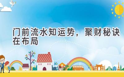  门前流水知运势，聚财秘诀在布局 
