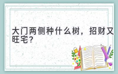 大门两侧种什么树,招财又旺宅?