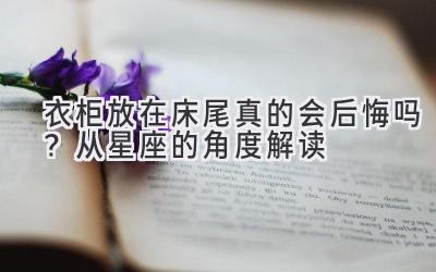 衣柜放在床尾真的会后悔吗?从星座的角度解读