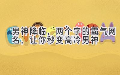 男神降临,两个字的霸气网名,让你秒变高冷男神