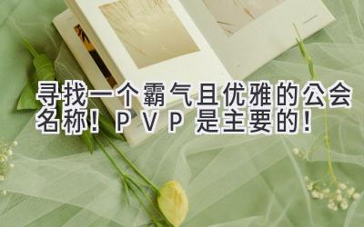 寻找一个霸气且优雅的公会名称!PVP是主要的!